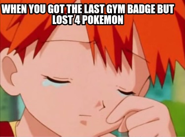 when-you-got-the-last-gym-badge-but-lost-4-pokemon7