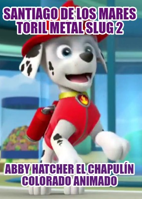 santiago-de-los-mares-toril-metal-slug-2-abby-hatcher-el-chapuln-colorado-animad9