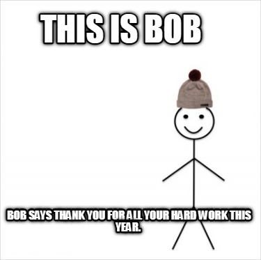 Meme Creator - Funny This is Bob Bob says thank you for all your hard work this year. Meme Generator at ! Meme Creator - Funny This is Bob Bob says thank you for all your hard work this year. Meme Generator at !