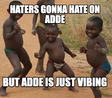 haters-gonna-hate-on-adde-but-adde-is-just-vibing