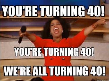 Meme Creator - Funny You're Turning 40! You're Turning 40! We're All ...