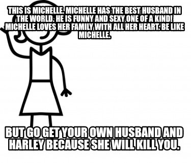 Meme Creator Funny This Is Michelle Michelle Has The Best Husband In The World He Is Funny And Se Meme Generator At Memecreator Org Meme Creator Funny This Is Michelle Michelle Has The Best Husband In The World He Is Funny And Se Meme Generator At Memecreator Org