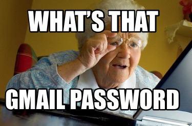 Meme Creator Funny What S That Gmail Password Meme Generator At Memecreator Org Meme Creator Funny What S That Gmail Password Meme Generator At Memecreator Org