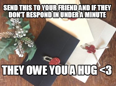 send-this-to-your-friend-and-if-they-dont-respond-in-under-a-minute-they-owe-you