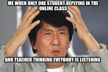me-when-only-one-student-replying-in-the-online-class-and-teacher-thinking-eveyb