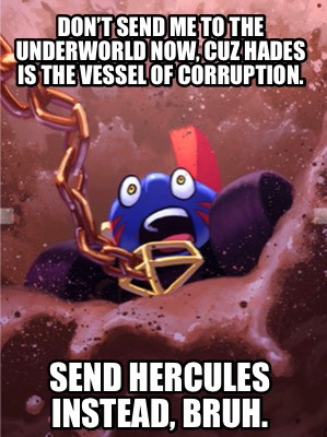 dont-send-me-to-the-underworld-now-cuz-hades-is-the-vessel-of-corruption.-send-h