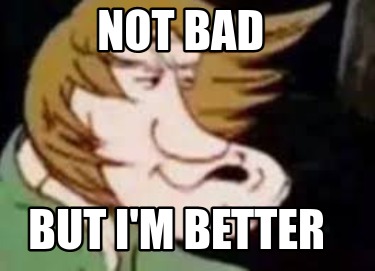not-bad-but-im-better