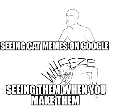 seeing-cat-memes-on-google-seeing-them-when-you-make-them