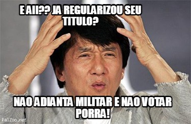 e-aii-ja-regularizou-seu-titulo-nao-adianta-militar-e-nao-votar-porra