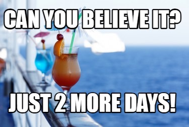 can-you-believe-it-just-2-more-days