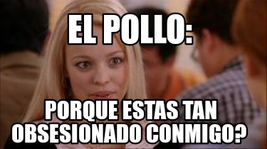 el-pollo-porque-estas-tan-obsesionado-conmigo