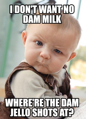i-dont-want-no-dam-milk-wherere-the-dam-jello-shots-at