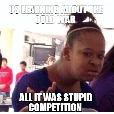 us-learning-about-the-cold-war-all-it-was-stupid-competition