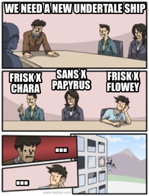 Meme Creator Funny We Need A New Undertale Ship Frisk X Flowey Frisk X Chara Sans X Papyrus Meme Generator At Memecreator Org
