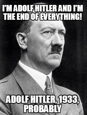 Meme Creator - Funny I'm Adolf Hitler and I'm the end of everything ...