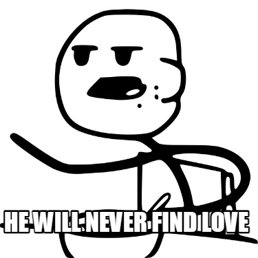 he-will-never-find-love