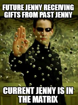 future-jenny-receiving-gifts-from-past-jenny-current-jenny-is-in-the-matrix