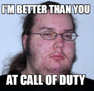 Meme Creator - Funny I'm better than you at call of duty Meme Generator at ! Meme Creator - Funny I'm better than you at call of duty Meme Generator at !