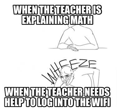 when-the-teacher-is-explaining-math-when-the-teacher-needs-help-to-log-into-the-