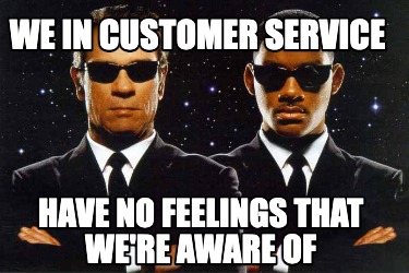 we-in-customer-service-have-no-feelings-that-were-aware-of