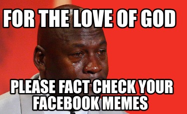 Meme Creator Funny For The Love Of God Please Fact Check Your Facebook Memes Meme Generator At Memecreator Org Meme Creator Funny For The Love Of God Please Fact Check Your Facebook Memes Meme Generator At Memecreator Org