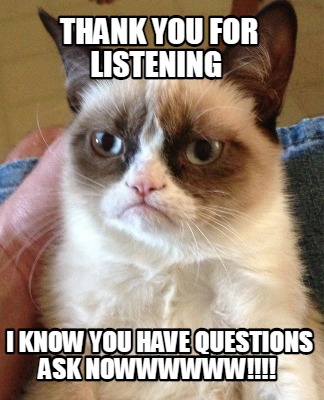 Meme Creator Funny Thank You For Listening I Know You Have Questions Ask Nowwwwww Meme Generator At Memecreator Org