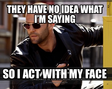 they-have-no-idea-what-im-saying-so-i-act-with-my-face