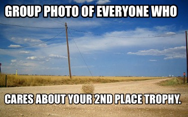 Meme Creator Funny Group Photo Of Everyone Who Cares About Your 2nd Place Trophy Meme Generator At Memecreator Org Meme Creator Funny Group Photo Of Everyone Who Cares About Your 2nd Place Trophy Meme Generator At Memecreator Org