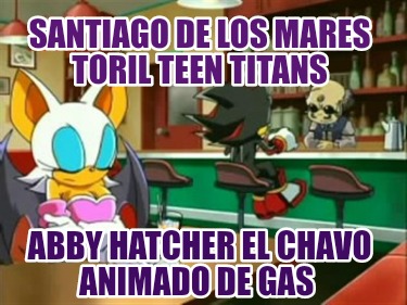 santiago-de-los-mares-toril-teen-titans-abby-hatcher-el-chavo-animado-de-gas6