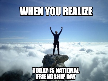 when-you-realize-today-is-national-friendship-day1