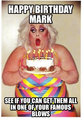 Meme Creator - Funny Happy Birthday Mark See if you can get them all in one of your famous blows Meme Generator at ! Meme Creator - Funny Happy Birthday Mark See if you can get them all in one of your famous blows Meme Generator at !