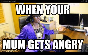 Meme Creator - Funny When your Mum gets angry Meme Generator at ! Meme Creator - Funny When your Mum gets angry Meme Generator at !