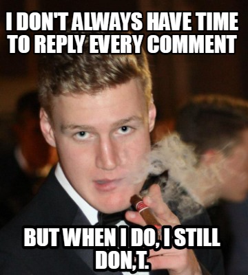 i-dont-always-have-time-to-reply-every-comment-but-when-i-do-i-still-dont
