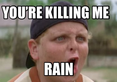 Meme Creator Funny You Re Killing Me Rain Meme Generator At Memecreator Org Meme Creator Funny You Re Killing Me Rain Meme Generator At Memecreator Org