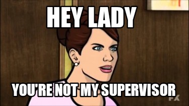 hey-lady-youre-not-my-supervisor