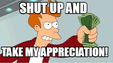 Meme Creator Funny Shut Up And Take My Appreciation Meme Generator At Memecreator Org Meme Creator Funny Shut Up And Take My Appreciation Meme Generator At Memecreator Org
