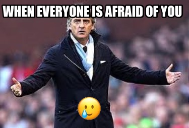 when-everyone-is-afraid-of-you-