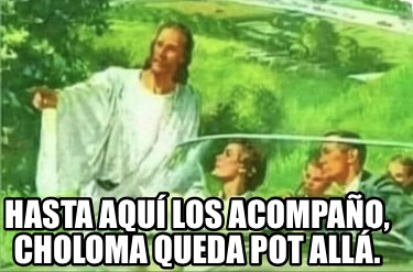 hasta-aqu-los-acompao-choloma-queda-pot-all