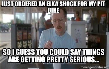 just-ordered-an-elka-shock-for-my-pit-bike-so-i-guess-you-could-say-things-are-g7