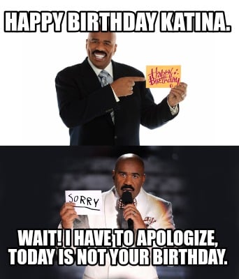 happy-birthday-katina.-wait-i-have-to-apologize-today-is-not-your-birthday