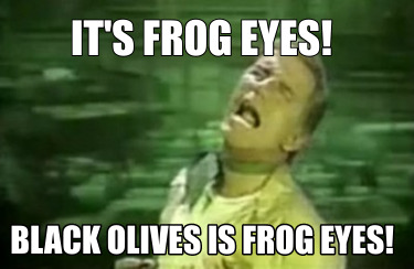 its-frog-eyes-black-olives-is-frog-eyes