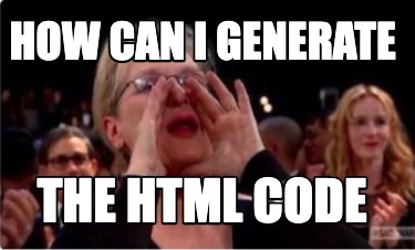 Meme Creator - Funny HOW CAN I GENERATE THE HTML CODE Meme Generator at ...