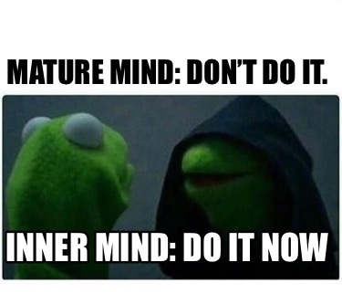 Meme Creator Funny Mature Mind Don T Do It Inner Mind Do It Now Meme Generator At Memecreator Org Meme Creator Funny Mature Mind Don T Do It Inner Mind Do It Now Meme Generator At Memecreator Org