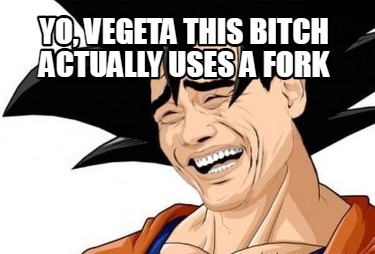 yo-vegeta-this-bitch-actually-uses-a-fork