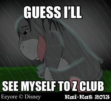 guess-ill-see-myself-to-z-club