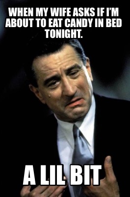 when-my-wife-asks-if-im-about-to-eat-candy-in-bed-tonight.-a-lil-bit