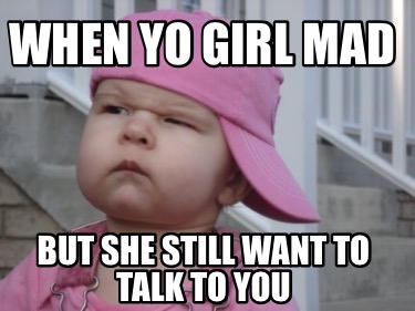 when-yo-girl-mad-but-she-still-want-to-talk-to-you
