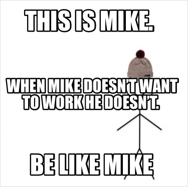 Meme Creator Funny This Is Mike Be Like Mike When Mike Doesn T Want To Work He Doesn T Meme Generator At Memecreator Org