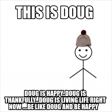 Meme Creator Funny This Is Doug Doug Is Happy Doug Is Thankfully Doug Is Living Life Right Now Meme Generator At Memecreator Org Meme Creator Funny This Is Doug Doug Is Happy Doug Is Thankfully Doug Is Living Life Right Now Meme Generator At Memecreator Org