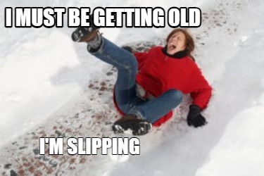 i-must-be-getting-old-im-slipping
